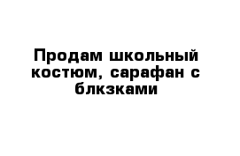 Продам школьный костюм, сарафан с блкзками